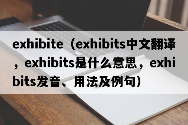 exhibite（exhibits中文翻譯，exhibits是什么意思，exhibits發(fā)音、用法及例句）