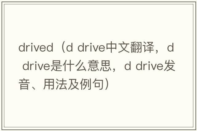 drived（d drive中文翻譯，d drive是什么意思，d drive發(fā)音、用法及例句）
