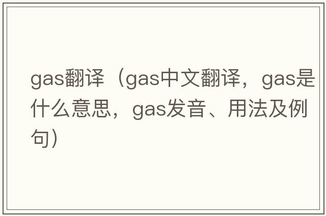 gas翻譯（gas中文翻譯，gas是什么意思，gas發(fā)音、用法及例句）