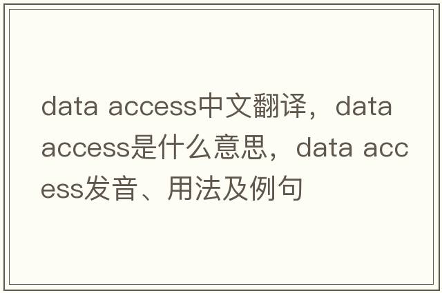 data access中文翻譯，data access是什么意思，data access發(fā)音、用法及例句