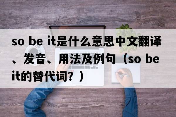 so be it是什么意思中文翻譯、發(fā)音、用法及例句（so be it的替代詞？）