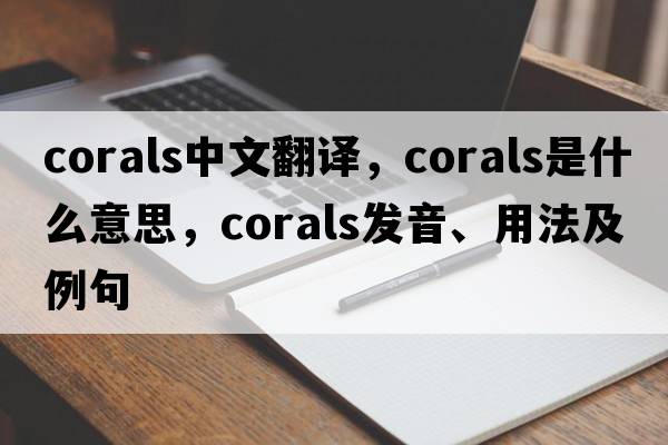 corals中文翻譯，corals是什么意思，corals發(fā)音、用法及例句