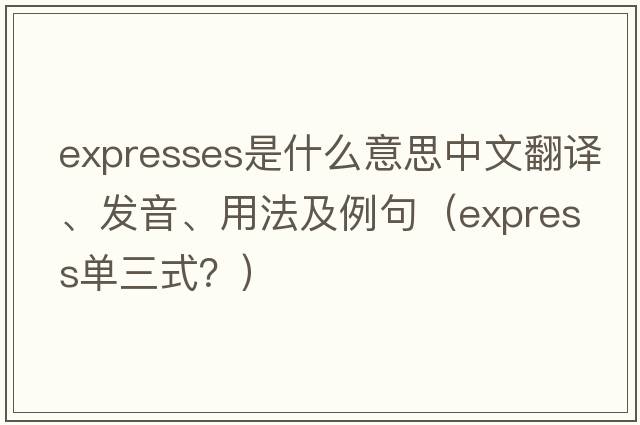 expresses是什么意思中文翻譯、發(fā)音、用法及例句（express單三式？）