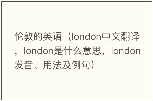 倫敦的英語(yǔ)（London中文翻譯，London是什么意思，London發(fā)音、用法及例句）