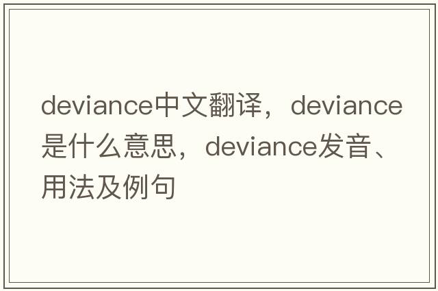 deviance中文翻譯，deviance是什么意思，deviance發(fā)音、用法及例句