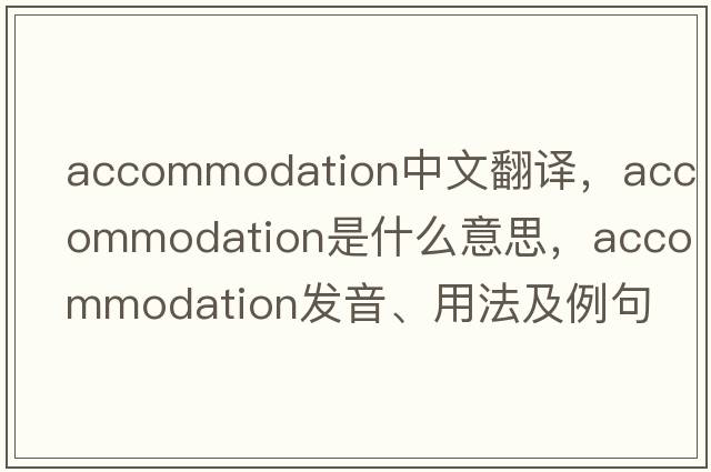 accommodation中文翻譯，accommodation是什么意思，accommodation發(fā)音、用法及例句