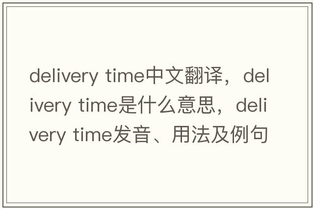delivery time中文翻譯，delivery time是什么意思，delivery time發(fā)音、用法及例句