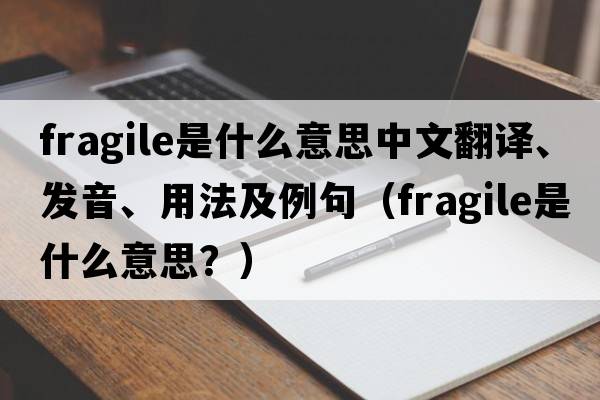 fragile是什么意思中文翻譯、發(fā)音、用法及例句（fragile是什么意思？）