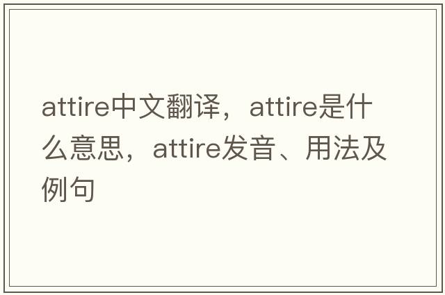 attire中文翻譯，attire是什么意思，attire發(fā)音、用法及例句