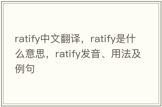 ratify中文翻譯，ratify是什么意思，ratify發(fā)音、用法及例句