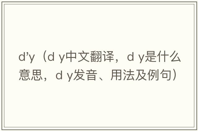 d'y（d y中文翻譯，d y是什么意思，d y發(fā)音、用法及例句）