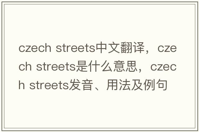 czech streets中文翻譯，czech streets是什么意思，czech streets發(fā)音、用法及例句