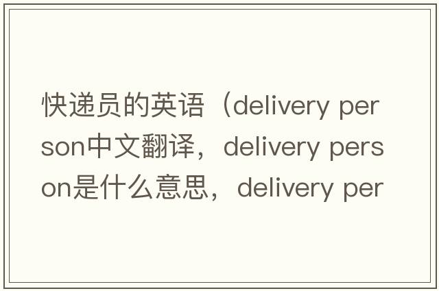 快遞員的英語(yǔ)（delivery person中文翻譯，delivery person是什么意思，delivery person發(fā)音、用法及例句）
