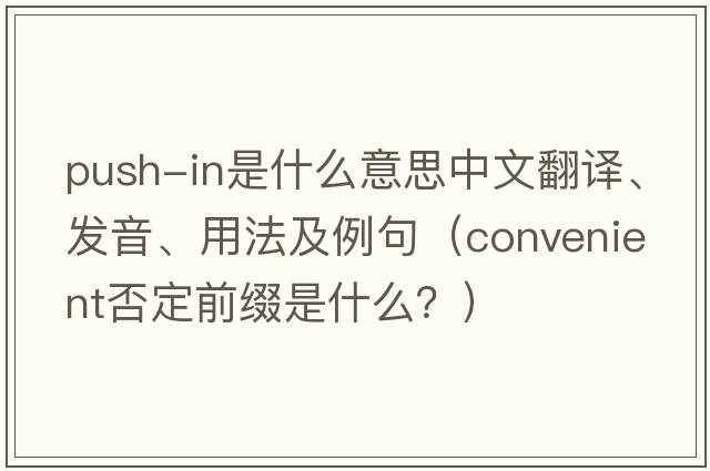 push-in是什么意思中文翻譯、發(fā)音、用法及例句（convenient否定前綴是什么？）