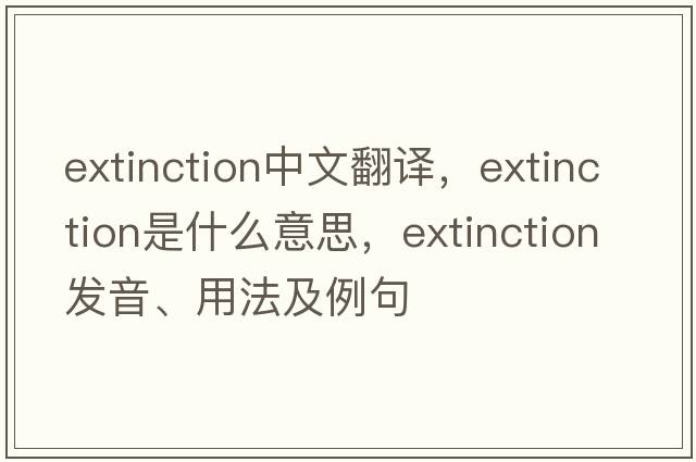 extinction中文翻譯，extinction是什么意思，extinction發(fā)音、用法及例句