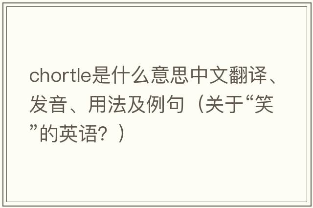 chortle是什么意思中文翻譯、發(fā)音、用法及例句（關(guān)于“笑”的英語(yǔ)？）