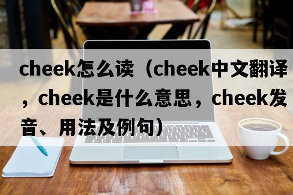 cheek怎么讀（cheek中文翻譯，cheek是什么意思，cheek發(fā)音、用法及例句）