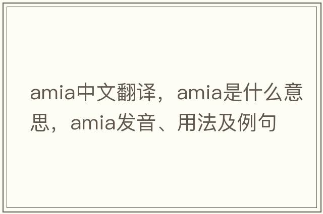 Amia中文翻譯，Amia是什么意思，Amia發(fā)音、用法及例句
