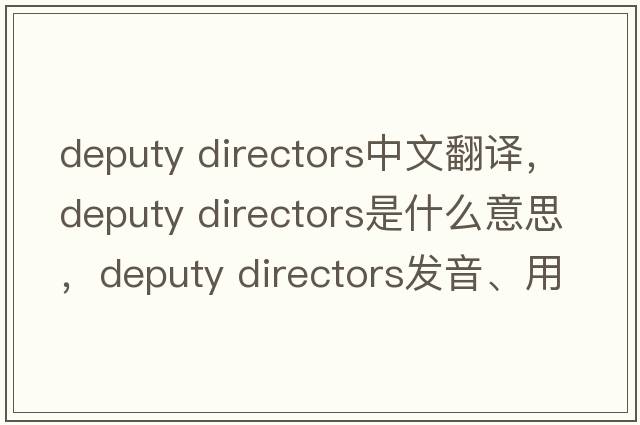 deputy directors中文翻譯，deputy directors是什么意思，deputy directors發(fā)音、用法及例句