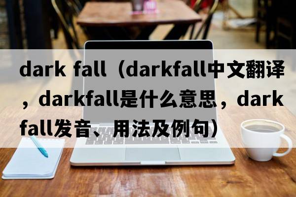 dark fall（darkfall中文翻譯，darkfall是什么意思，darkfall發(fā)音、用法及例句）
