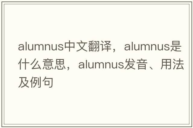 alumnus中文翻譯，alumnus是什么意思，alumnus發(fā)音、用法及例句