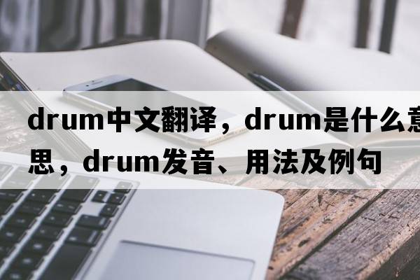drum中文翻譯，drum是什么意思，drum發(fā)音、用法及例句