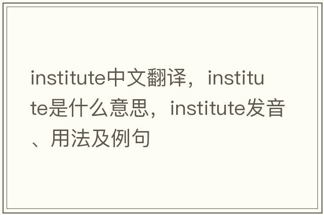 institute中文翻譯，institute是什么意思，institute發(fā)音、用法及例句