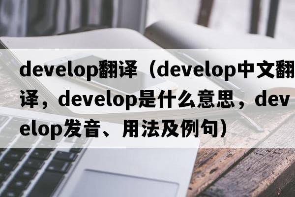 develop翻譯（develop中文翻譯，develop是什么意思，develop發(fā)音、用法及例句）