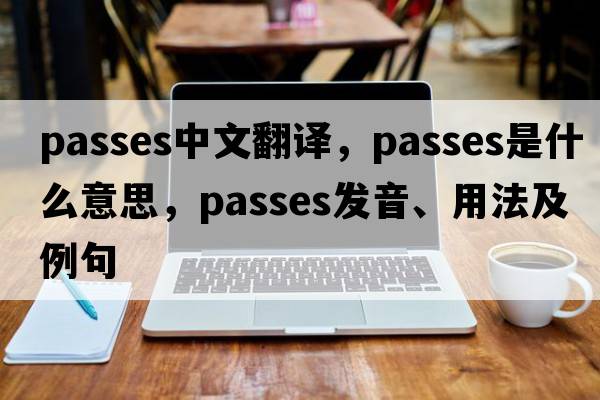 passes中文翻譯，passes是什么意思，passes發(fā)音、用法及例句