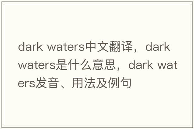 dark waters中文翻譯，dark waters是什么意思，dark waters發(fā)音、用法及例句