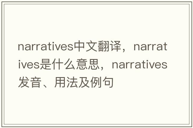 narratives中文翻譯，narratives是什么意思，narratives發(fā)音、用法及例句