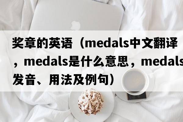 獎?wù)碌挠⒄Z(yǔ)（medals中文翻譯，medals是什么意思，medals發(fā)音、用法及例句）