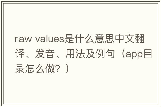 raw values是什么意思中文翻譯、發(fā)音、用法及例句（app目錄怎么做？）