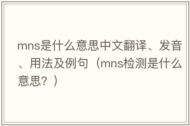 mns是什么意思中文翻譯、發(fā)音、用法及例句（mns檢測是什么意思？）