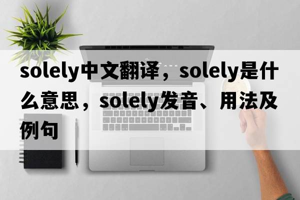 solely中文翻譯，solely是什么意思，solely發(fā)音、用法及例句
