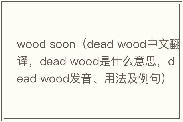 wood soon（dead wood中文翻譯，dead wood是什么意思，dead wood發(fā)音、用法及例句）
