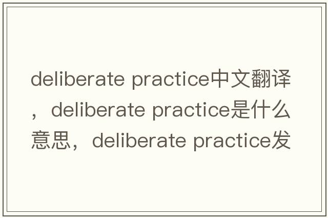 deliberate practice中文翻譯，deliberate practice是什么意思，deliberate practice發(fā)音、用法及例句