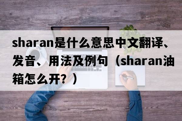 Sharan是什么意思中文翻譯、發(fā)音、用法及例句（sharan油箱怎么開(kāi)？）