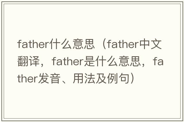 father什么意思（father中文翻譯，father是什么意思，father發(fā)音、用法及例句）