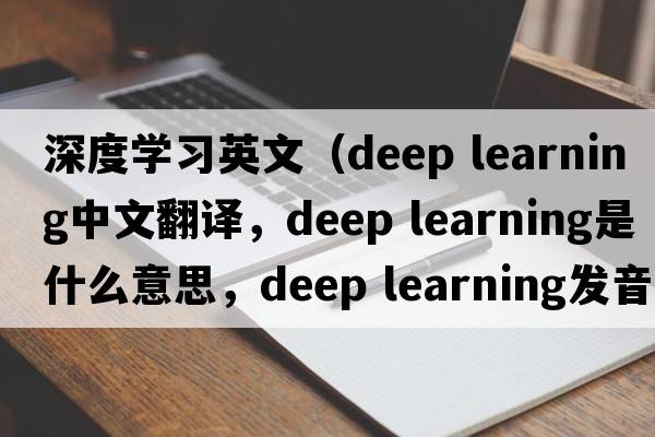 深度學(xué)習英文（deep learning中文翻譯，deep learning是什么意思，deep learning發(fā)音、用法及例句）