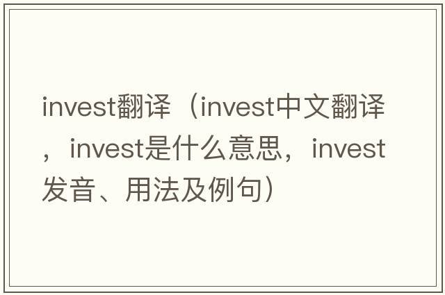 invest翻譯（invest中文翻譯，invest是什么意思，invest發(fā)音、用法及例句）