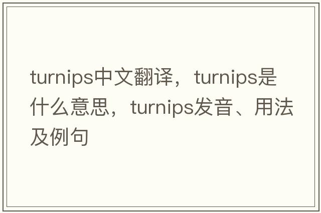 turnips中文翻譯，turnips是什么意思，turnips發(fā)音、用法及例句