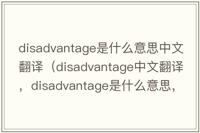 disadvantage是什么意思中文翻譯（disadvantage中文翻譯，disadvantage是什么意思，disadvantage發(fā)音、用法及例句）