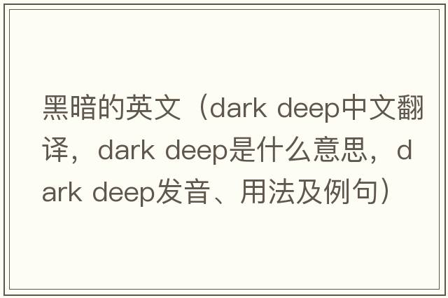 黑暗的英文（dark deep中文翻譯，dark deep是什么意思，dark deep發(fā)音、用法及例句）