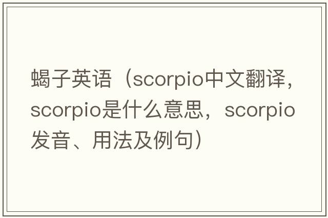 蝎子英語(yǔ)（scorpio中文翻譯，scorpio是什么意思，scorpio發(fā)音、用法及例句）