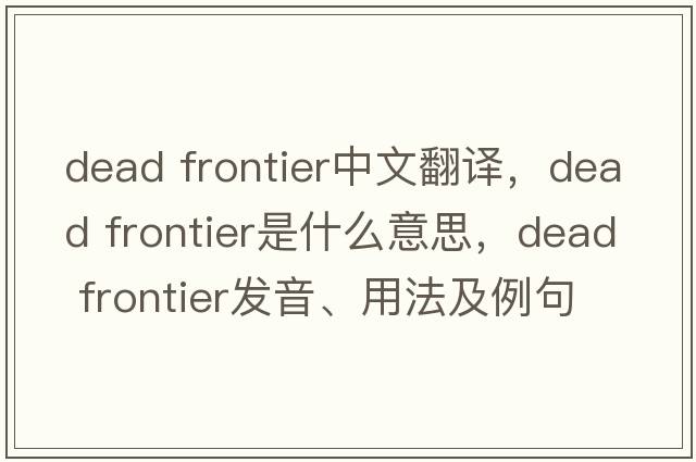 dead frontier中文翻譯，dead frontier是什么意思，dead frontier發(fā)音、用法及例句