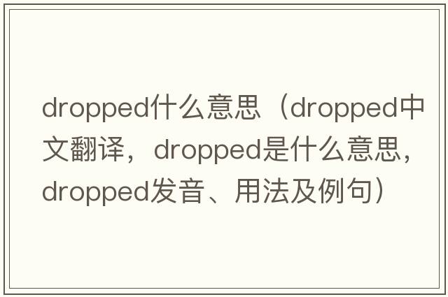 dropped什么意思（dropped中文翻譯，dropped是什么意思，dropped發(fā)音、用法及例句）