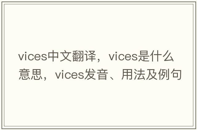 vices中文翻譯，vices是什么意思，vices發(fā)音、用法及例句