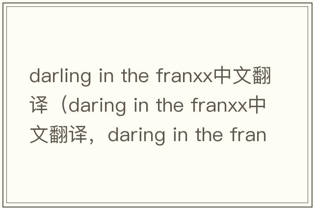 darling in the franxx中文翻譯（daring in the franxx中文翻譯，daring in the franxx是什么意思，daring in the franxx發(fā)音、