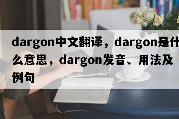 dargon中文翻譯，dargon是什么意思，dargon發(fā)音、用法及例句
